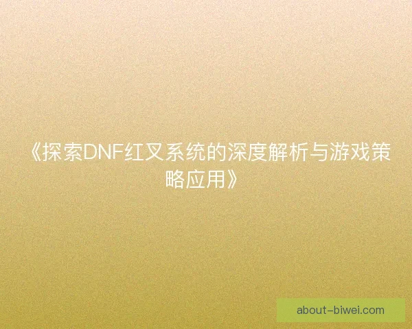《探索DNF红叉系统的深度解析与游戏策略应用》