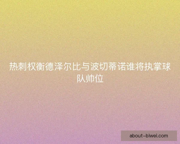 热刺权衡德泽尔比与波切蒂诺谁将执掌球队帅位
