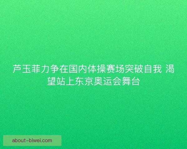芦玉菲力争在国内体操赛场突破自我 渴望站上东京奥运会舞台 芦玉菲力争在国内体操赛场突破自我 渴望站上东京奥运会舞台