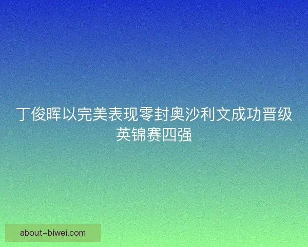 丁俊晖以完美表现零封奥沙利文成功晋级英锦赛四强
