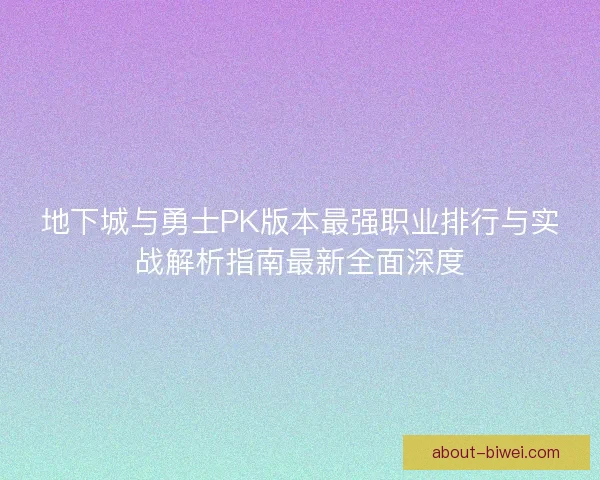 地下城与勇士PK版本最强职业排行与实战解析指南最新全面深度