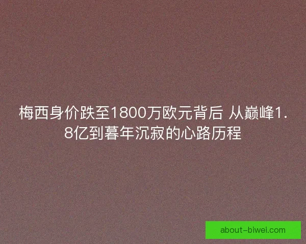 梅西身价跌至1800万欧元背后 从巅峰1.8亿到暮年沉寂的心路历程
