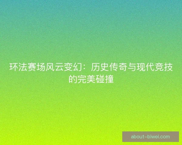 环法赛场风云变幻：历史传奇与现代竞技的完美碰撞