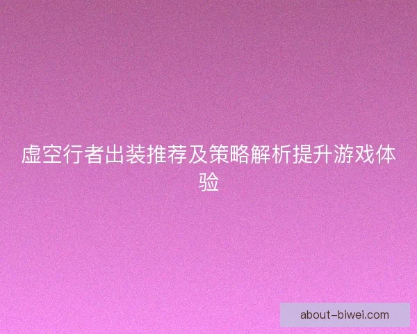 虚空行者出装推荐及策略解析提升游戏体验