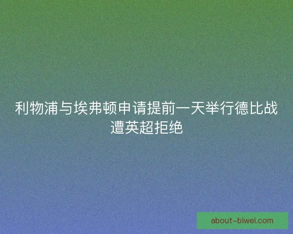 利物浦与埃弗顿申请提前一天举行德比战遭英超拒绝
