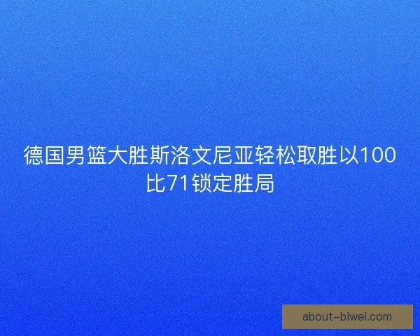 德国男篮大胜斯洛文尼亚轻松取胜以100比71锁定胜局